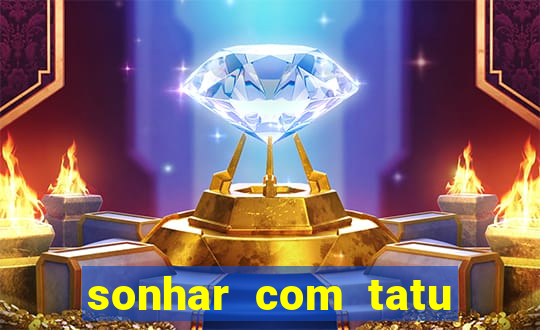 sonhar com tatu jogo do bicho